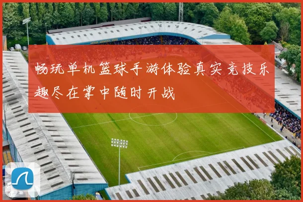 畅玩单机篮球手游体验真实竞技乐趣尽在掌中随时开战
