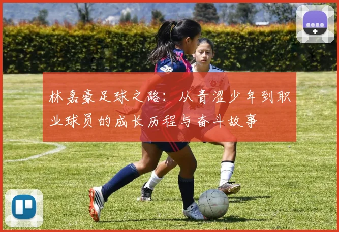 林嘉豪足球之路：从青涩少年到职业球员的成长历程与奋斗故事