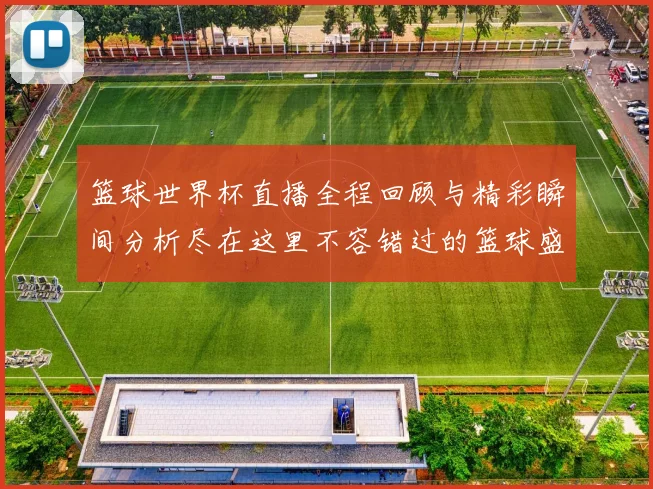 篮球世界杯直播全程回顾与精彩瞬间分析尽在这里不容错过的篮球盛宴